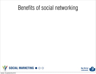 Benefits of social networking




               SOCIAL MARKETING                                Mgr Michał
                                                               Laskowski
sobota, 16 października 2010
 