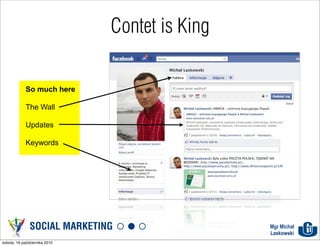Contet is King

             So much here

             The Wall

             Updates

             Keywords




               SOCIAL MARKETING                 Mgr Michał
                                                Laskowski
sobota, 16 października 2010
 