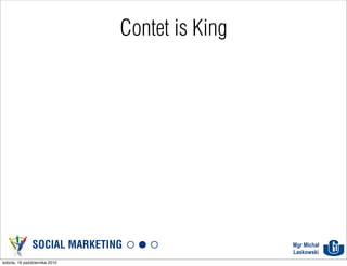 Contet is King




               SOCIAL MARKETING                 Mgr Michał
                                                Laskowski
sobota, 16 października 2010
 