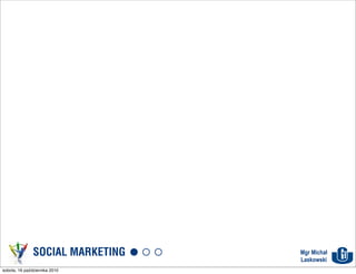 SOCIAL MARKETING   Mgr Michał
                                  Laskowski
sobota, 16 października 2010
 