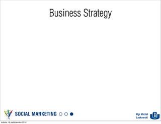 Business Strategy




               SOCIAL MARKETING                    Mgr Michał
                                                   Laskowski
sobota, 16 października 2010
 