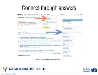 Connect through answers




                                    source: http://www.socialmfg.com/




               SOCIAL MARKETING                                         Mgr Michał
                                                                        Laskowski
sobota, 16 października 2010
 
