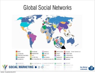 Global Social Networks




               SOCIAL MARKETING                         Mgr Michał
                                                        Laskowski
sobota, 16 października 2010
 