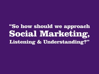 Social program management (execution)
can be in the form of a campaign.
        Listen                              Unders...