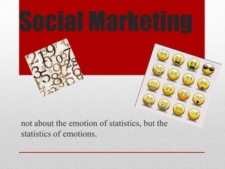 Social Marketing


not about the emotion of statistics, but the
statistics of emotions.
 