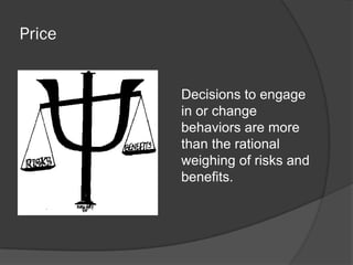 Price
Decisions to engage
in or change
behaviors are more
than the rational
weighing of risks and
benefits.
 