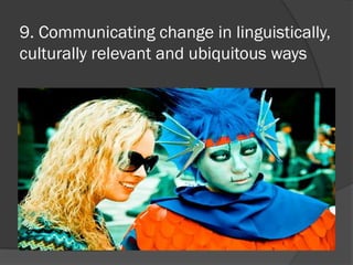 9. Communicating change in linguistically,
culturally relevant and ubiquitous ways
 