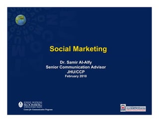Social Marketing
       Dr. Samir Al-Alfy
Senior Communication Advisor
           JHU/CCP
        February 2010
 
