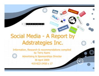 Social Media - A Report by
     Adstrategies Inc.
Information, Research & recommendations compiled
                   by Terry Ayers
        Advertising & Sponsorships Director
                   30 April 2009
                 410-822-2450 x 17
 