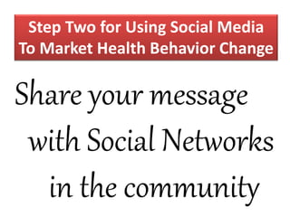 Step Two for Using Social Media
To Market Health Behavior Change
Share your message
with Social Networks
in the community
 