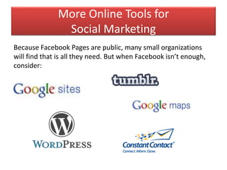More Online Tools for
Social Marketing
Because Facebook Pages are public, many small organizations
will find that is all they need. But when Facebook isn’t enough,
consider:
 