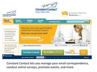 Constant Contact lets you manage your email correspondence,
conduct online surveys, promote events, and more.
 