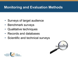 Monitoring and Evaluation Methods
• Surveys of target audience
• Benchmark surveys
• Qualitative techniques
• Records and databases
• Scientific and technical surveys
 