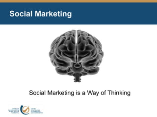 Social Marketing
Social Marketing is a Way of Thinking
 