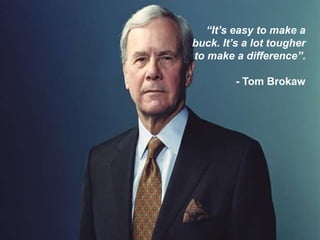 “It’s easy to make a
buck. It’s a lot tougher
to make a difference”.
- Tom Brokaw
 