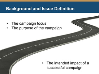 Background and Issue Definition
• The intended impact of a
successful campaign
• The campaign focus
• The purpose of the campaign
 