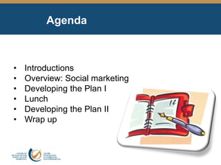 Agenda
• Introductions
• Overview: Social marketing
• Developing the Plan I
• Lunch
• Developing the Plan II
• Wrap up
 