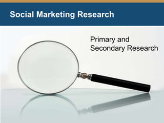 Social Marketing Research
Primary and
Secondary Research
 