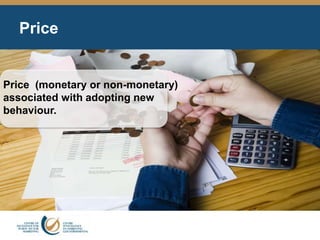 Price
Price (monetary or non-monetary)
associated with adopting new
behaviour.
 