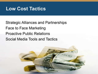 Low Cost Tactics
Strategic Alliances and Partnerships
Face to Face Marketing
Proactive Public Relations
Social Media Tools and Tactics
 