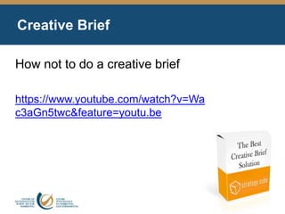 Creative Brief
How not to do a creative brief
https://www.youtube.com/watch?v=Wa
c3aGn5twc&feature=youtu.be
 