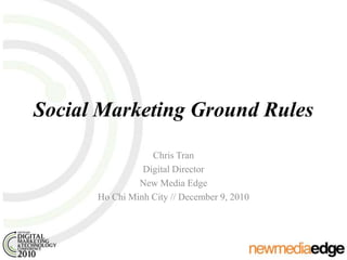 Social Marketing Ground Rules Chris Tran Digital Director New Media Edge Ho Chi Minh City // December 9, 2010 