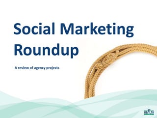 Social Marketing
Roundup
A review of agency projects
 