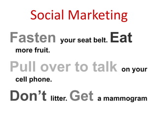 Social Marketing
Fasten your seat belt. Eat
more fruit.
Pull over to talk on your
cell phone.
Don’t litter. Get a mammogram
 