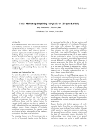 Book Reviews




            Social Marketing: Improving the Quality of Life (2nd Edition)
                                         Sage Publications: California (2002)

                                      Philip Kotler, Ned Roberto, Nancy Lee




Introduction                                                 al recommend and develop in the later sections, and
As Alan Andreasen notes in the introduction to this book,    illustrate this using a variety of topical cases. The authors
social marketing has become an increasingly important        also outline twelve elements they suggest underlie
aspect of marketing in recent years, a trend Andreasen       successful social marketing campaigns. However, while
predicts will continue. This textbook presents a             these elements may offer some sensible guidelines,
systematic approach to social marketing that draws on        many lack a clear empirical foundation. For example,
marketing theory, and provides several examples to           one element recommends starting with the target markets
illustrate the application of theory to practice. However,   that are most ready for action. However, this assumes
the authors follow a very traditional approach to            target markets exist, can be identified and accessed, and
marketing decision-making. Readers looking for a more        respond differently to different stimuli. Moreover, it
critical evaluation of social marketing and its              assumes programmes that follow this advice will be
applications, or an analysis of the empirical evidence       more successful than those that do not. Although Kotler
underpinning social marketing theory, may find this          et al use cases to illustrate the elements they outline,
book lacks depth.                                            these cases are rather anecdotal and the lack of empirical
                                                             support is one of the major weaknesses of the text - a
Structure and Content of the Text                            point I discuss in more detail below.
The text is divided into five sections that loosely follow   The second section of Social Marketing analyses the
the pattern of Kotler’s marketing management texts. The      environments in which social marketing activities occur
first of these begins by presenting a definition of social   and begins by discussing the type of research that can be
marketing, which the authors suggest has a strong            conducted. This section opens with a very brief summary
emphasis on voluntary behavioural modification, an           of research methods, before discussing environmental
explanation that has much in common with Andreasen’s         analyses. As the authors note in the first section, social
(1995) definition. The authors also identify other           marketing does not require a new set of techniques, thus
variables that can help shape consumers’ behaviour, but      this section represents a summary of key topics outlined
they could do more to integrate social marketing with the    in more detail in mainstream marketing texts. For new
legal, political and economic instruments available to       social marketers, the information provided might be too
marketers and policy makers. Rothschild (1999)               superficial to be of much value, though it represents a
discussed the role of “carrots” and “sticks” in social       sound summary of existing practice and the case studies
marketing programmes; this link with behaviour               provided link the methods outlined to social marketing
modification theory could be explored further. For           programmes.
example, social marketers can draw on regulation to
                                                             Readers familiar with Kotler’s approach will easily
modify and maintain behaviour in a way that commercial
                                                             recognise Section three of the text, which examines the
marketers cannot. Greater discussion of legislation
                                                             selection and understanding of target markets. Although
prohibiting tobacco promotions, for example, would
                                                             widely accepted as important in mainstream marketing,
have fostered a better understanding of the regulatory
                                                             this approach has nevertheless attracted criticism, and
environments that shape social behaviours.
                                                             the logic of segmentation remains debateable. For
The remaining chapters in the first section provide an       readers seeking a more critical review of how general
overview of the strategic planning process that Kotler et    marketing strategy may apply to social marketing,



                                                                 Australasian Marketing Journal 11 (1), 2003           97
 
