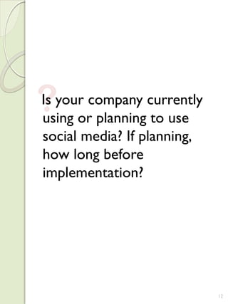 ?
Is your company currently
using or planning to use
social media? If planning,
how long before
implementation?




                             12
 