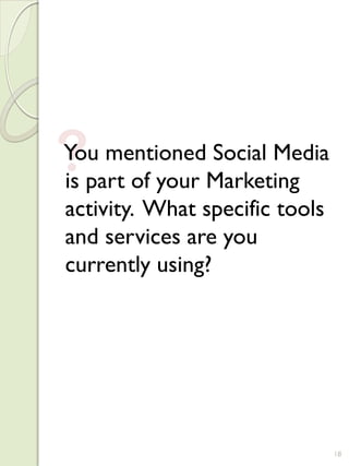 ?
You mentioned Social Media
is part of your Marketing
activity. What specific tools
and services are you
currently using?




                                18
 
