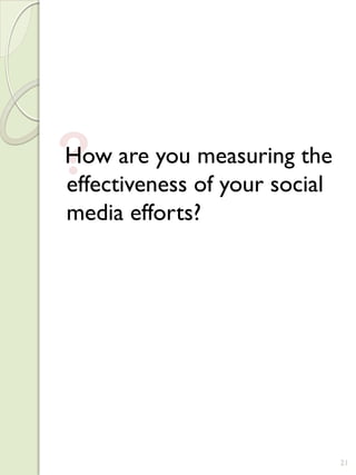 ?
How are you measuring the
effectiveness of your social
media efforts?




                               21
 