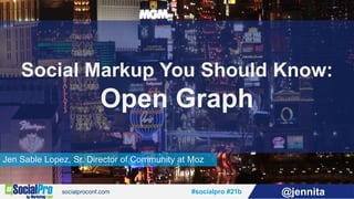 #socialpro #21b @jennita
Jen Sable Lopez, Sr. Director of Community at Moz
Social Markup You Should Know:
Open Graph
 