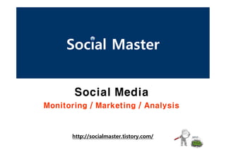 Social Master


       Social Media
Monitoring / Marketing / Analysis


      http://socialmaster.tistory.com/
 