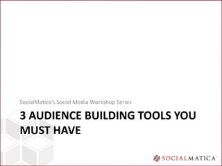 SocialMatica’s Social Media Workshop Series

3 AUDIENCE BUILDING TOOLS YOU
MUST HAVE
 