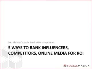 SocialMatica’s Social Media Workshop Series

5 WAYS TO RANK INFLUENCERS,
COMPETITORS, ONLINE MEDIA FOR ROI
 