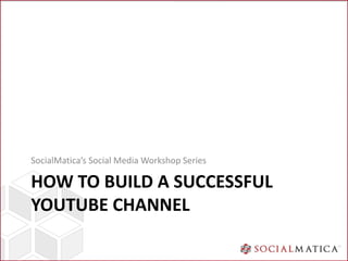 SocialMatica’s Social Media Workshop Series

HOW TO BUILD A SUCCESSFUL
YOUTUBE CHANNEL
 