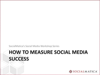 SocialMatica’s Social Media Workshop Series

HOW TO MEASURE SOCIAL MEDIA
SUCCESS
 