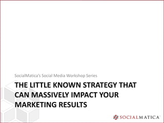 SocialMatica’s Social Media Workshop Series

THE LITTLE KNOWN STRATEGY THAT
CAN MASSIVELY IMPACT YOUR
MARKETING RESULTS
 
