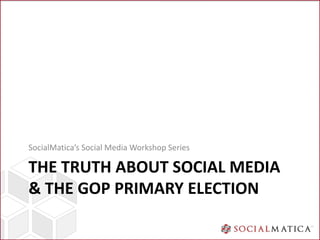 SocialMatica’s Social Media Workshop Series

THE TRUTH ABOUT SOCIAL MEDIA
& THE GOP PRIMARY ELECTION
 