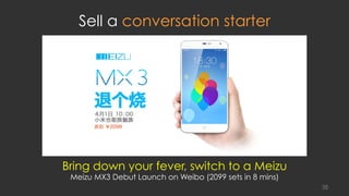 Bring down your fever, switch to a Meizu
Meizu MX3 Debut Launch on Weibo (2099 sets in 8 mins)
Sell a conversation starter
38
 
