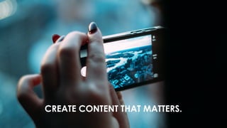 CREATE CONTENT THAT MATTERS. 
 