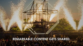REMARKABLE CONTENT GETS SHARED. 
 