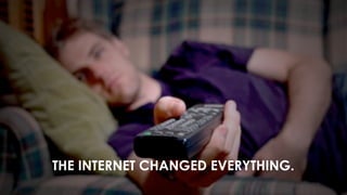 THE INTERNET CHANGED EVERYTHING. 
 