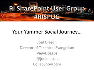 Your Yammer Social Journey…
Joel Oleson
Director of Technical Evangelism
ViewDoLabs
@joeloleson
CollabShow.com

 