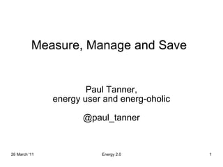 Measure, Manage and Save Paul Tanner, energy user and energ-oholic @paul_tanner 