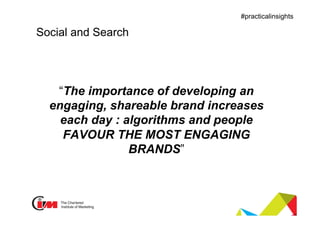 Presentation title
#practicalinsights
Social and Search
“The importance of developing an
engaging, shareable brand increases
each day : algorithms and people
FAVOUR THE MOST ENGAGING
BRANDS”
 