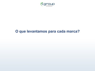 O que levantamos para cada marca? 