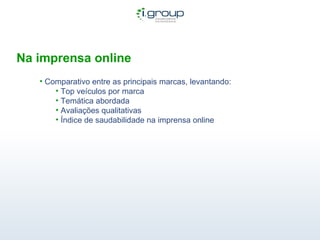 Na imprensa online Comparativo entre as principais marcas, levantando: Top veículos por marca Temática abordada Avaliações qualitativas Índice de saudabilidade na imprensa online 