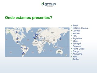 Onde estamos presentes? Brasil Estados Unidos Canadá  México Peru Argentina Chile Portugal Espanha Reino Unido França Alemanha Itália Japão 